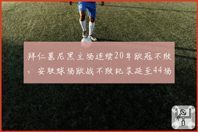 拜仁慕尼黑主场连续20年欧冠不败，安联球场欧战不败纪录延至44场