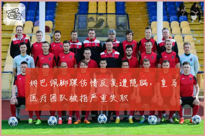 姆巴佩脚踝伤情反复遭隐瞒，皇马医疗团队被指严重失职