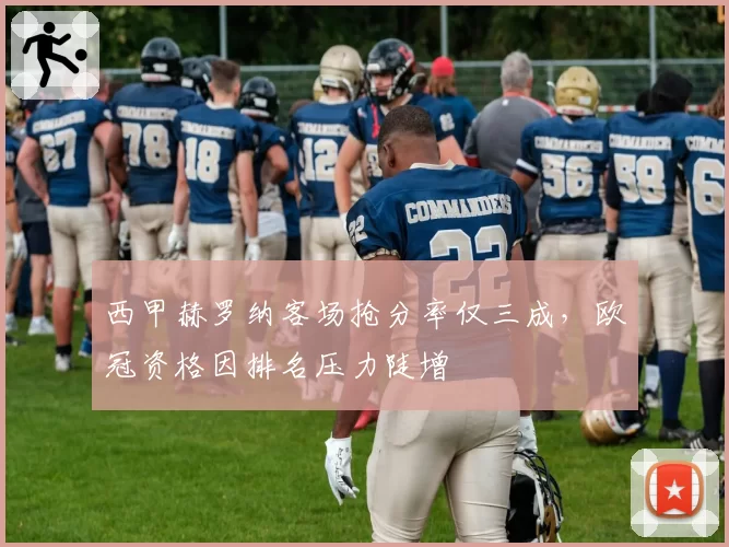 西甲赫罗纳客场抢分率仅三成，欧冠资格因排名压力陡增