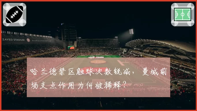 哈兰德禁区触球次数锐减，曼城前场支点作用为何被稀释？