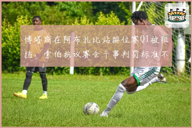 博塔斯在阿布扎比站排位赛Q1被阻挡，索伯抗议赛会干事判罚标准不一
