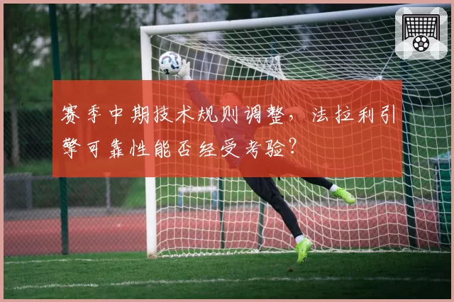 赛季中期技术规则调整，法拉利引擎可靠性能否经受考验？