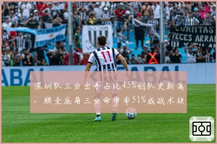 深圳队三分出手占比45%创队史新高，顾全底角三分命中率51%成战术核心