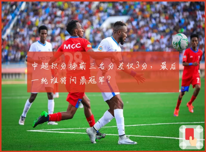 中超积分榜前三名分差仅3分，最后一轮谁将问鼎冠军？