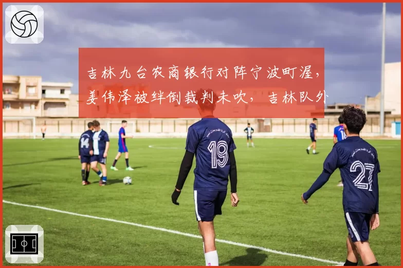 吉林九台农商银行对阵宁波町渥，姜伟泽被绊倒裁判未吹，吉林队外援琼斯推搡对手