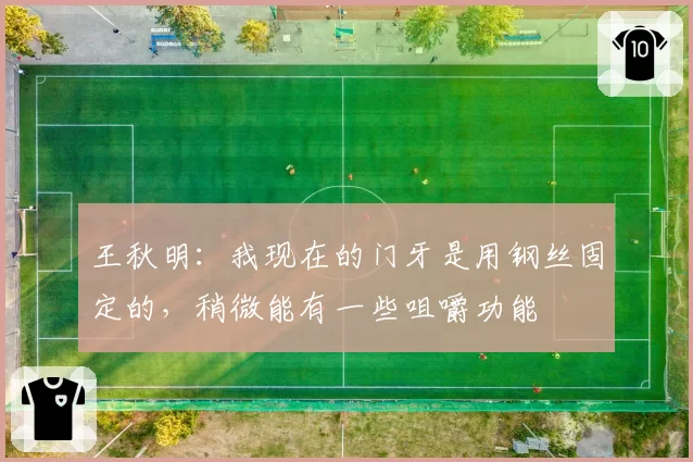 王秋明:我现在的门牙是用钢丝固定的,稍微能有一些咀嚼功能