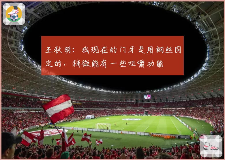 王秋明:我现在的门牙是用钢丝固定的,稍微能有一些咀嚼功能