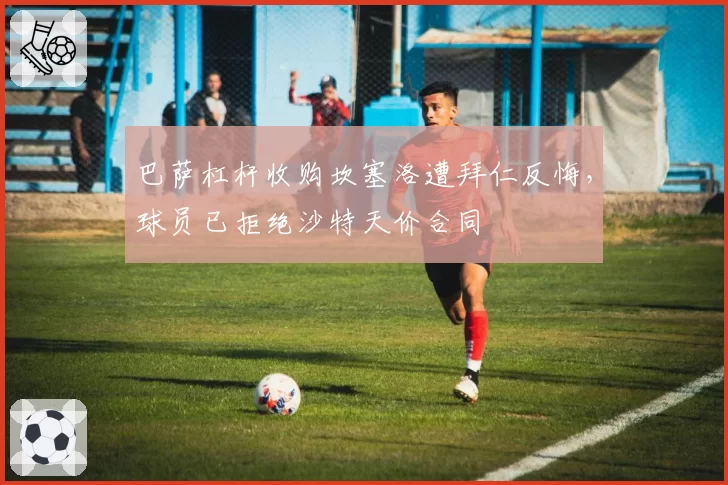 巴萨杠杆收购坎塞洛遭拜仁反悔，球员已拒绝沙特天价合同