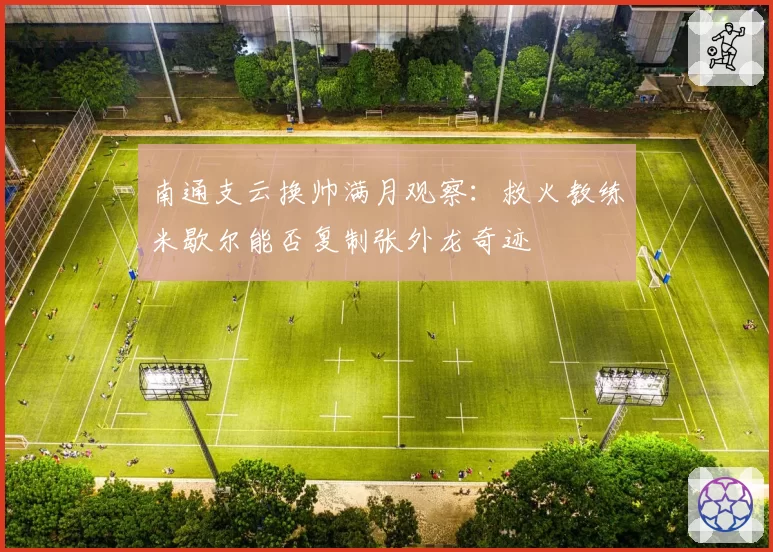 南通支云换帅满月观察：救火教练米歇尔能否复制张外龙奇迹