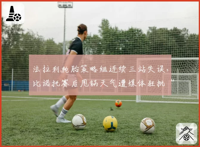 法拉利轮胎策略组连续三站失误，比诺托赛后甩锅天气遭媒体狂批“业余”