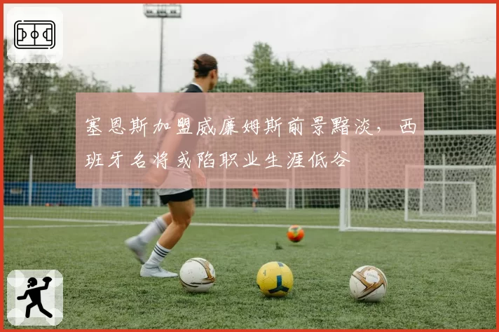 塞恩斯加盟威廉姆斯前景黯淡，西班牙名将或陷职业生涯低谷