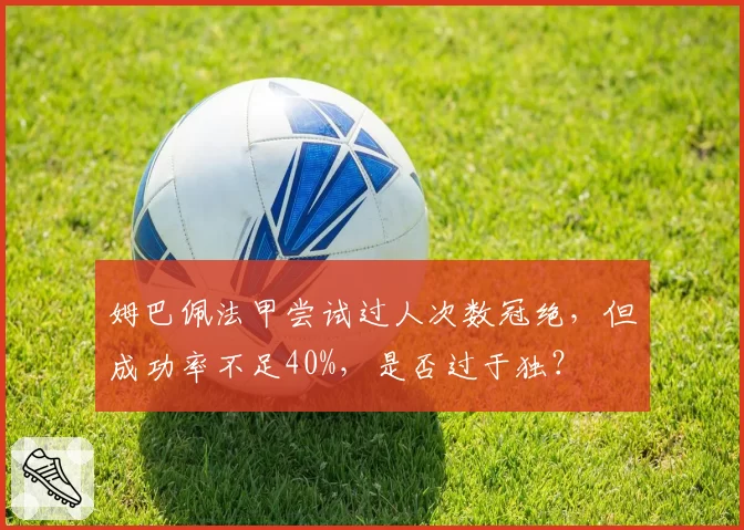 姆巴佩法甲尝试过人次数冠绝，但成功率不足40%，是否过于独？