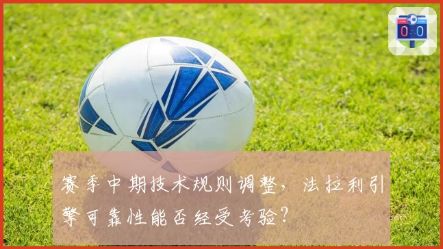 赛季中期技术规则调整，法拉利引擎可靠性能否经受考验？
