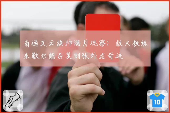 南通支云换帅满月观察：救火教练米歇尔能否复制张外龙奇迹
