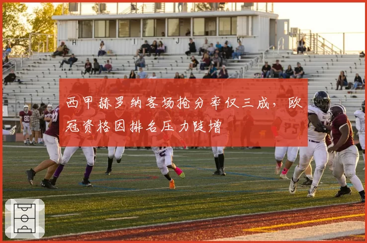 西甲赫罗纳客场抢分率仅三成，欧冠资格因排名压力陡增