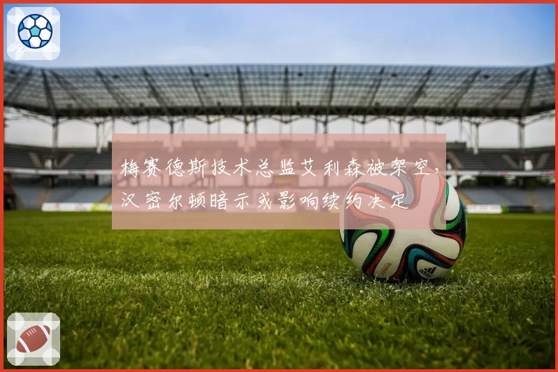 梅赛德斯技术总监艾利森被架空，汉密尔顿暗示或影响续约决定
